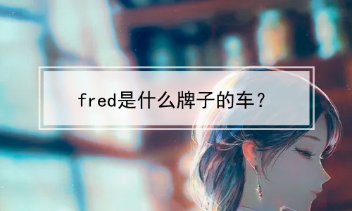 fred是什么牌子的车？