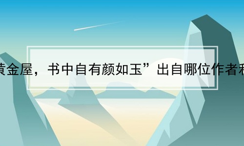 “书中自有黄金屋，书中自有颜如玉”出自哪位作者和哪篇文章？